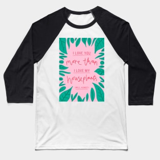 I love you more than I love my houseplants Baseball T-Shirt